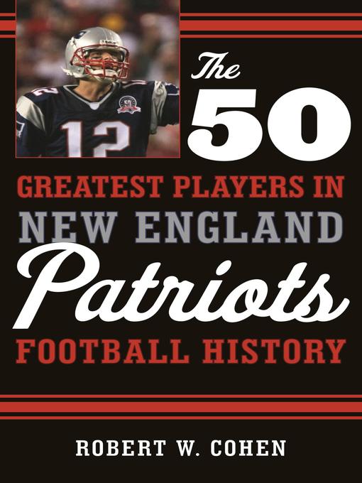 Title details for The 50 Greatest Players in New England Patriots History by Robert W. Cohen - Available